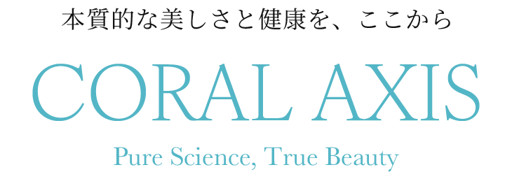 本質的な美しさと健康を、ここから CORAL AXIS